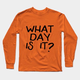 What Day Is It? Long Sleeve T-Shirt